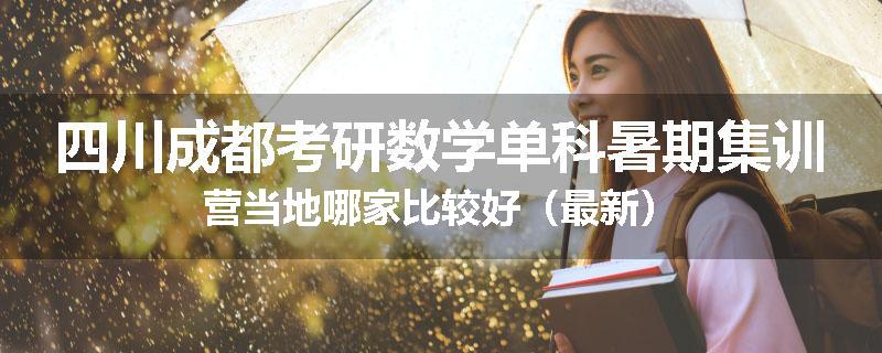 四川成都考研数学单科暑期集训营当地哪家比较好（最新）