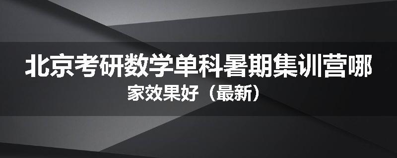 北京考研数学单科暑期集训营哪家效果好（最新）