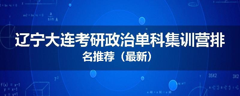 辽宁大连考研政治单科集训营排名推荐（最新）