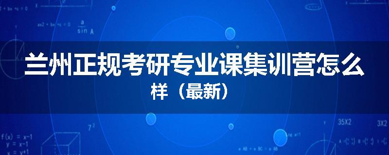 兰州正规考研专业课集训营怎么样（最新）