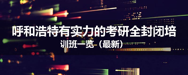 呼和浩特有实力的考研全封闭培训班一览（最新）