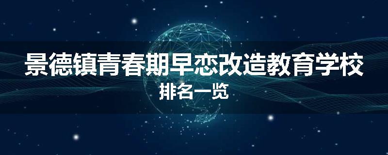 景德镇青春期早恋改造教育学校排名一览
