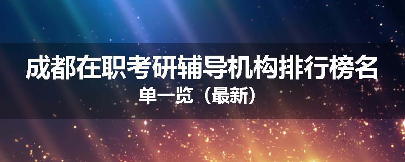成都在职考研辅导机构排行榜名单一览（最新）