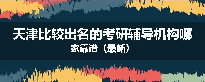 天津比较出名的考研辅导机构哪家靠谱（最新）