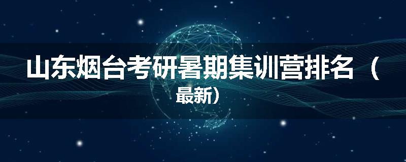 山东烟台考研暑期集训营排名（最新）