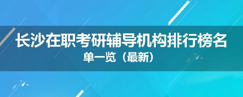 长沙在职考研辅导机构排行榜名单一览（最新）