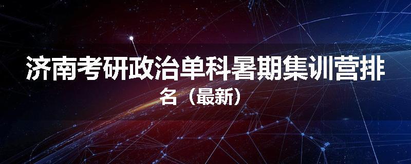 济南考研政治单科暑期集训营排名（最新）