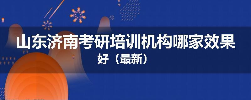 山东济南考研培训机构哪家效果好（最新）