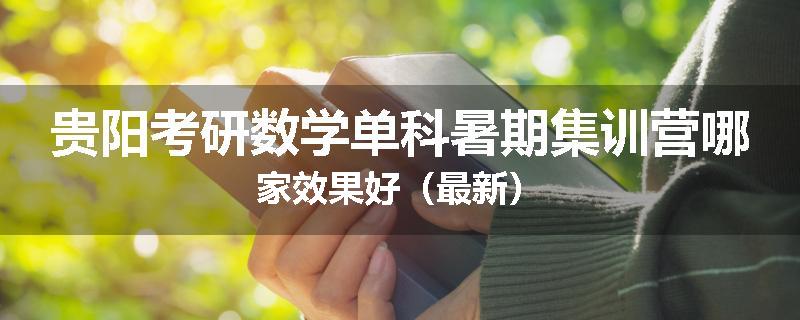 贵阳考研数学单科暑期集训营哪家效果好（最新）