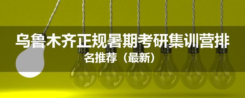 乌鲁木齐正规暑期考研集训营排名推荐（最新）