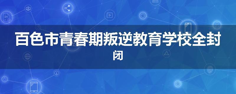 百色市青春期叛逆教育学校全封闭