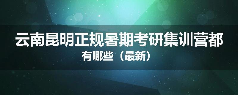 云南昆明正规暑期考研集训营都有哪些（最新）