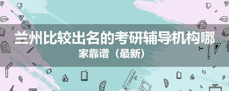 兰州比较出名的考研辅导机构哪家靠谱（最新）