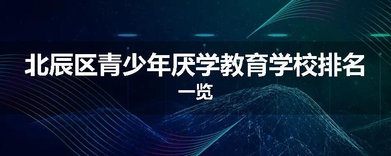 北辰区青少年厌学教育学校排名一览