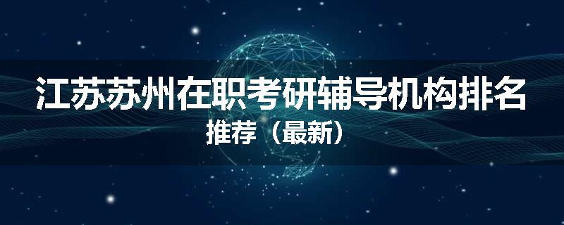 江苏苏州在职考研辅导机构排名推荐（最新）