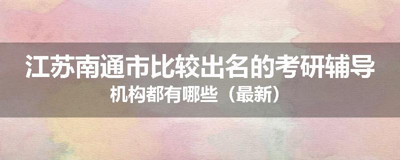 江苏南通市比较出名的考研辅导机构都有哪些（最新）