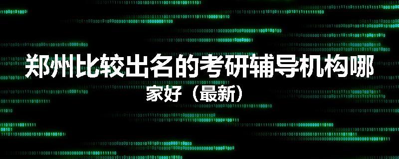 郑州比较出名的考研辅导机构哪家好（最新）