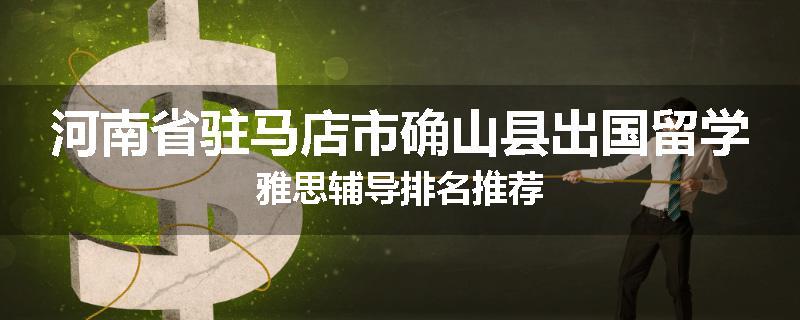 河南省驻马店市确山县出国留学雅思辅导排名推荐