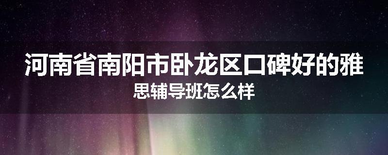 河南省南阳市卧龙区口碑好的雅思辅导班怎么样