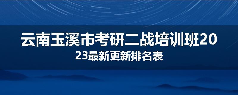 云南玉溪市考研二战培训班2023最新更新排名表