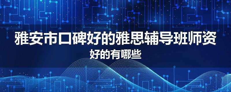雅安市口碑好的雅思辅导班师资好的有哪些