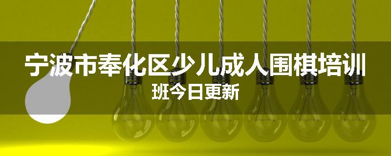 宁波市奉化区少儿成人围棋培训班今日更新