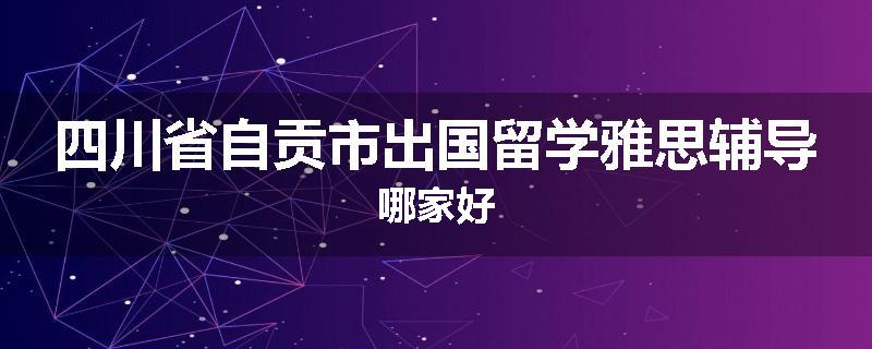 四川省自贡市出国留学雅思辅导哪家好