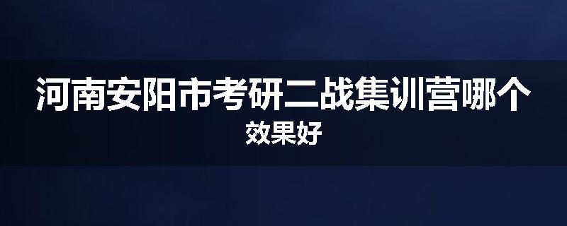 河南安阳市考研二战集训营哪个效果好