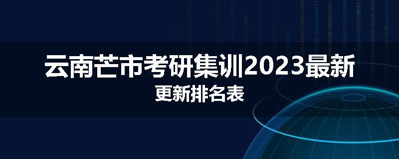 云南芒市考研集训2023最新更新排名表