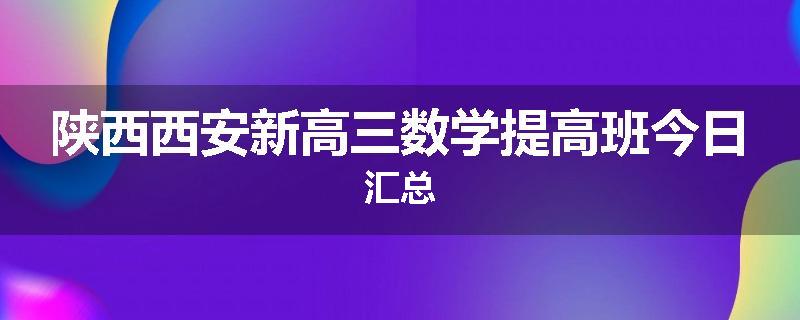 陕西西安新高三数学提高班今日汇总