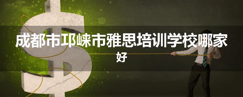 成都市邛崃市雅思培训学校哪家好
