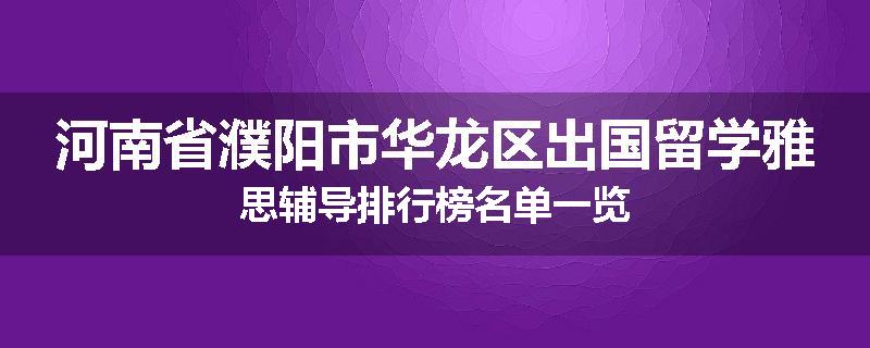 河南省濮阳市华龙区出国留学雅思辅导排行榜名单一览