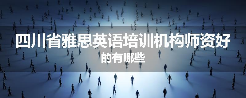 四川省雅思英语培训机构师资好的有哪些