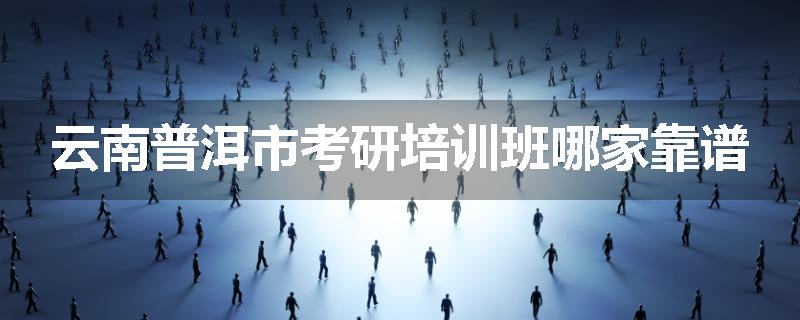 云南普洱市考研培训班哪家靠谱