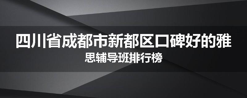 四川省成都市新都区口碑好的雅思辅导班排行榜