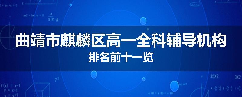 曲靖市麒麟区高一全科辅导机构排名前十一览