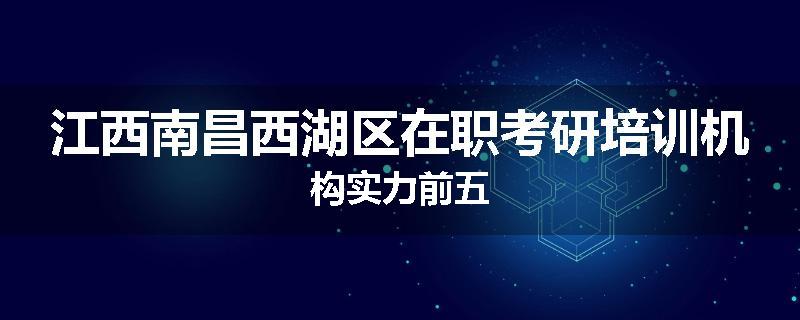 江西南昌西湖区在职考研培训机构实力前五