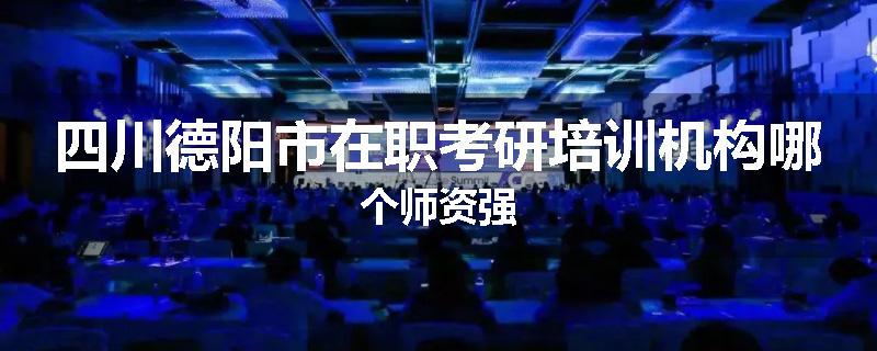 四川德阳市在职考研培训机构哪个师资强