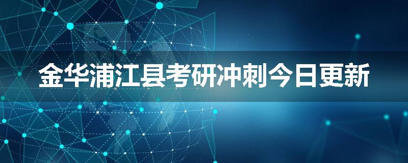 金华浦江县考研冲刺今日更新