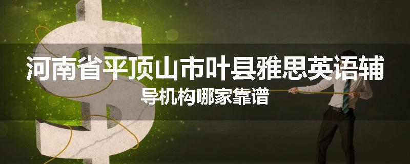 河南省平顶山市叶县雅思英语辅导机构哪家靠谱