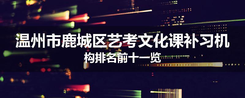 温州市鹿城区艺考文化课补习机构排名前十一览