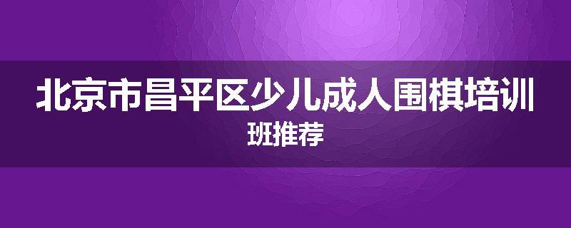 北京市昌平区少儿成人围棋培训班推荐