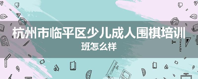 杭州市临平区少儿成人围棋培训班怎么样