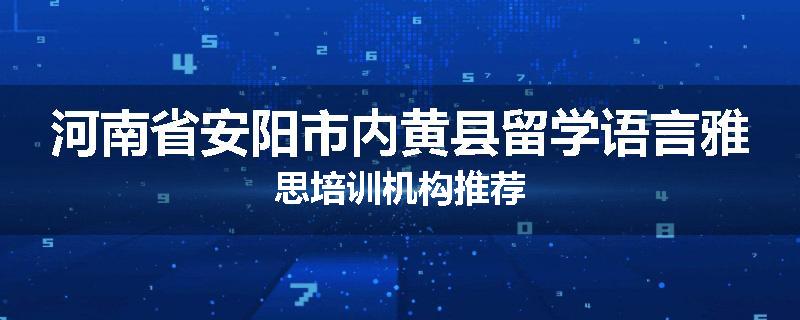 河南省安阳市内黄县留学语言雅思培训机构推荐