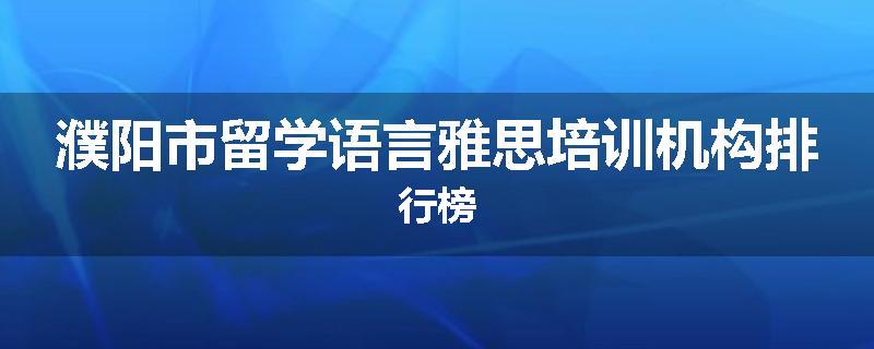 濮阳市留学语言雅思培训机构排行榜