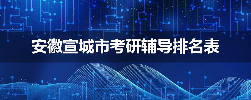安徽宣城市考研辅导排名表