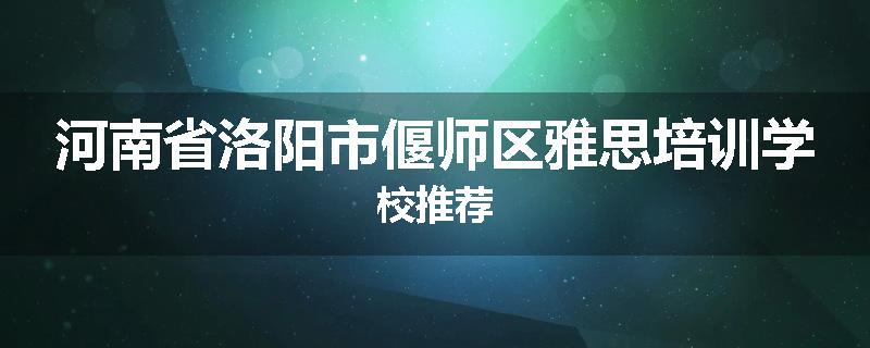 河南省洛阳市偃师区雅思培训学校推荐