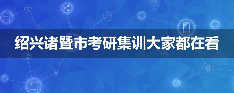 绍兴诸暨市考研集训大家都在看