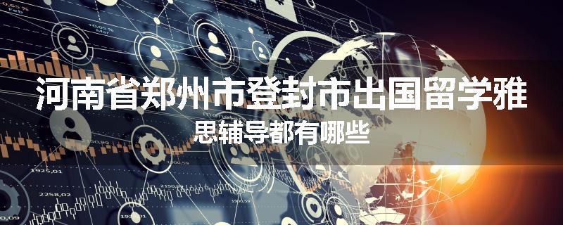 河南省郑州市登封市出国留学雅思辅导都有哪些
