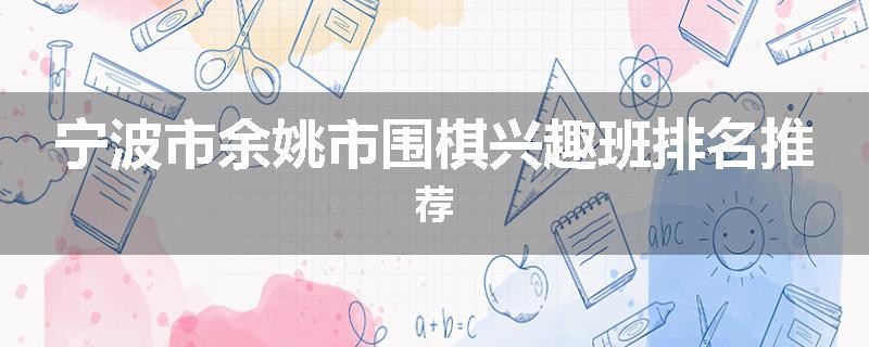 宁波市余姚市围棋兴趣班排名推荐